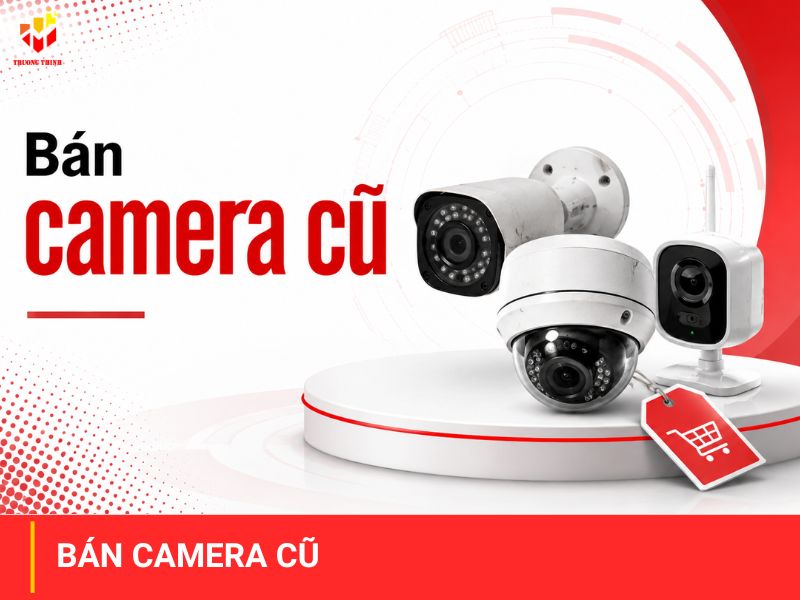Đơn vị bán camera cũ đã qua sử dụng số lượng lớn giá rẻ tại TPHCM
