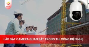 Lắp Đặt Camera Quan Sát Trong Thi Công Điện Nhẹ