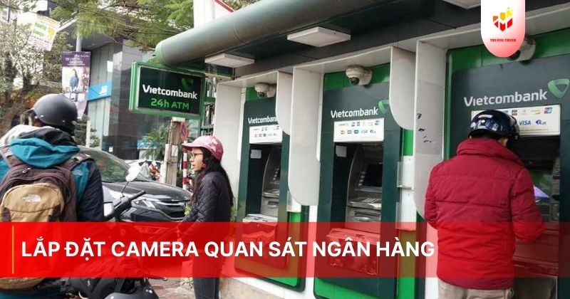 Lắp đặt camera quan sát ngân hàng trọn gói đảm bảo an ninh tốt nhất