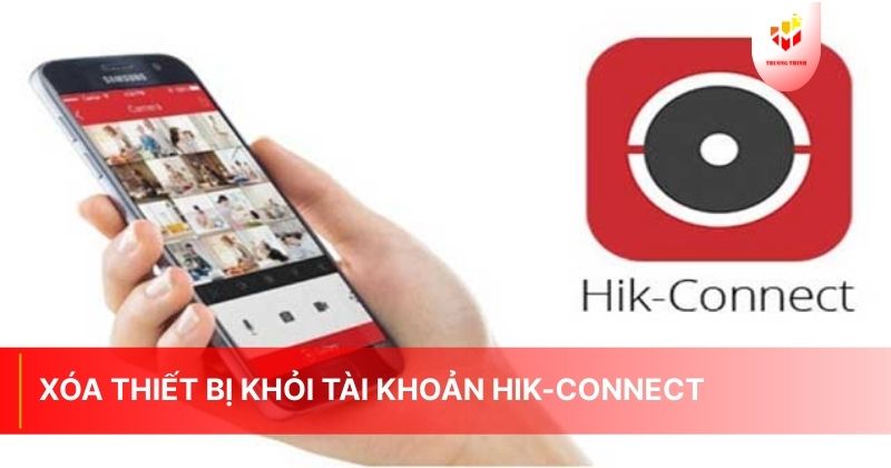 Các cách xóa thiết bị khỏi tài khoản Hik-Connect nhanh chóng và hiệu quả