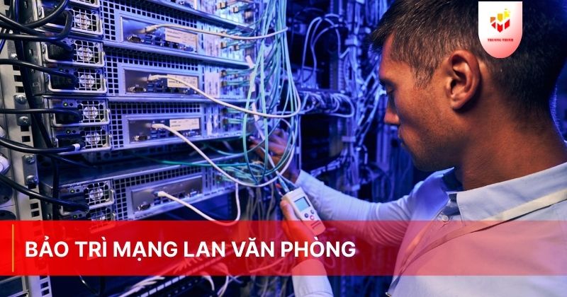 Dịch vụ sửa chữa bảo trì mạng LAN văn phòng chuyên nghiệp tại Việt Nam