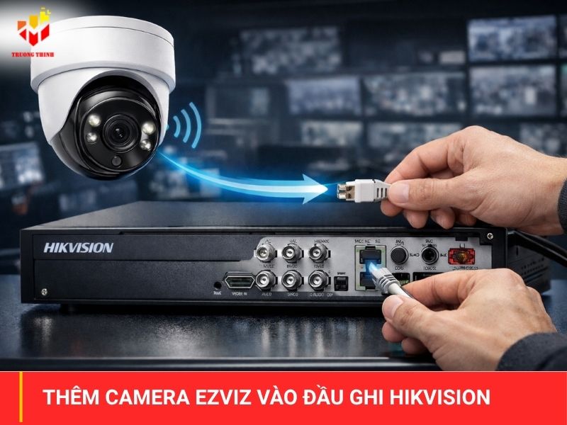 Hướng dẫn add thêm camera EZVIZ vào đầu ghi Hikvision dễ làm