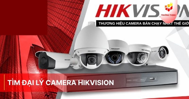 Tìm đại lý camera Hikvision chính hãng giá tốt nhất 2026