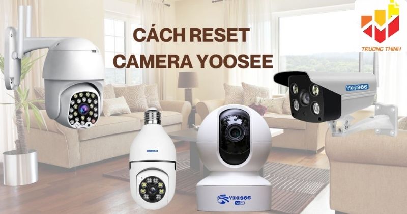 Cách reset camera Yoosee đơn giản và khắc phục lỗi thường gặp