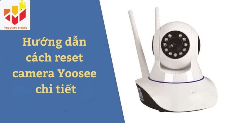 Hướng dẫn cách reset camera Yoosee chi tiết