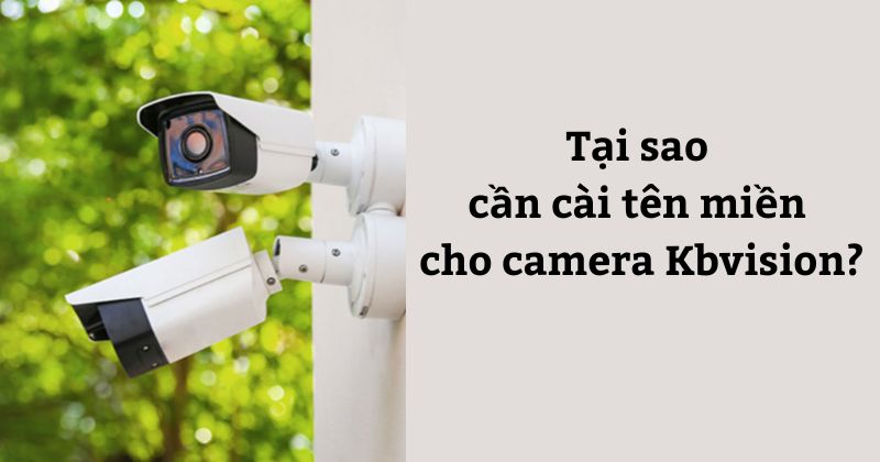 Tại sao cần cài tên miền cho camera KBVision?
