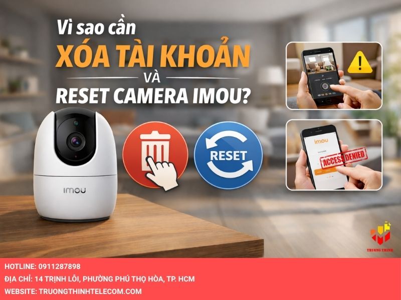Vì sao cần xóa tài khoản và reset camera Imou?