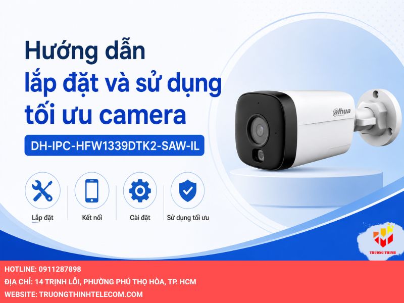 Hướng dẫn lắp đặt và sử dụng tối ưu camera DH-IPC-HFW1339DTK2-SAW-IL