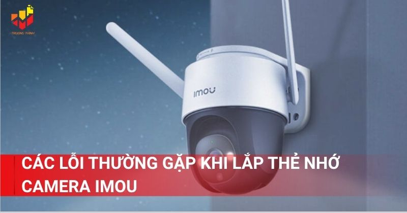 Các lỗi thường gặp khi lắp thẻ nhớ camera Imou