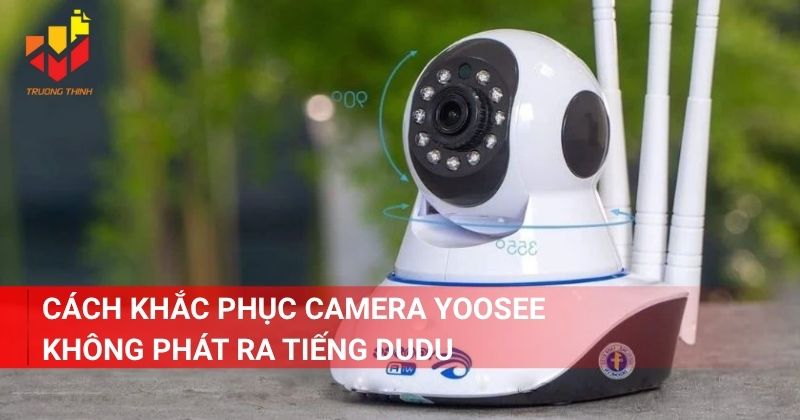  Cách khắc phục camera Yoosee không phát ra tiếng dudu