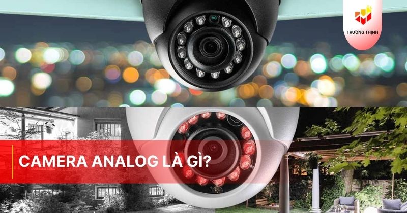 Camera Analog là gì? Nguyên lý hoạt động và ưu nhược điểm của camera Analog