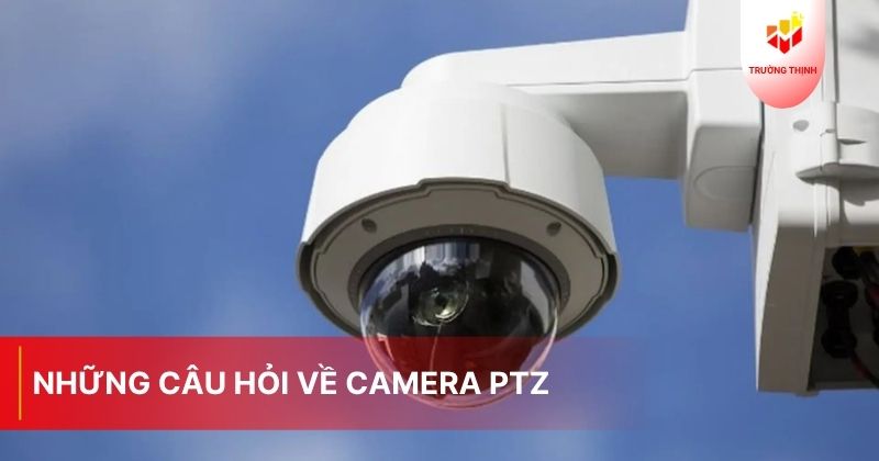 Camera PTZ Là Gì? Các Loại Camera PTZ Phổ Biến Hiện Nay