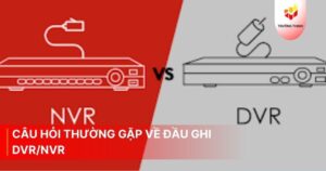 Câu hỏi thường gặp về đầu ghi DVR/NVR
