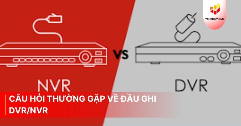 Câu hỏi thường gặp về đầu ghi DVR/NVR