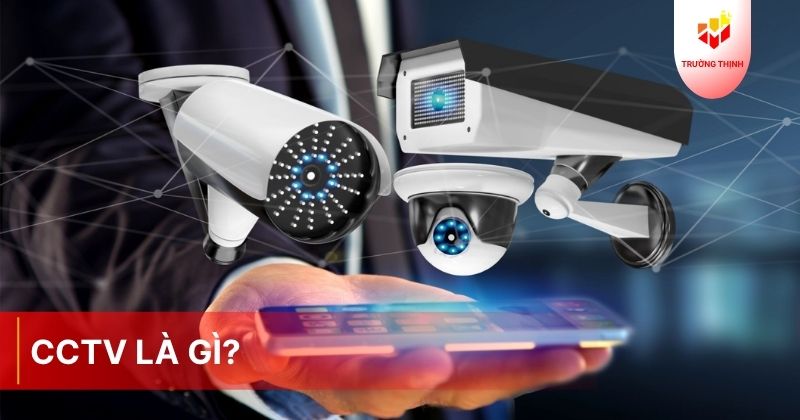 CCTV là gì? Phân loại và lợi ích của hệ thống CCTV trong cuộc sống