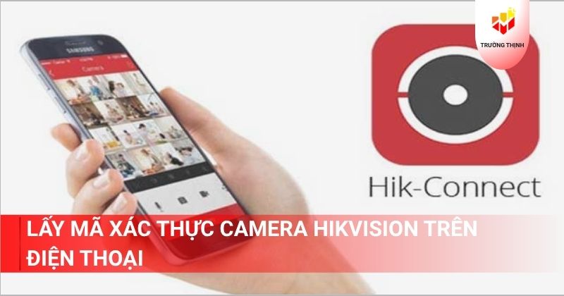 Lấy mã xác thực camera Hikvision trên điện thoại bằng cách nào?