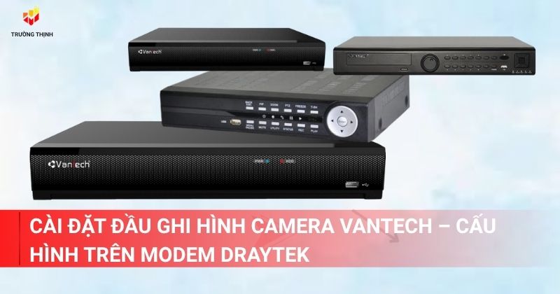 Các bước cài đặt đầu ghi hình camera Vantech – Cấu hình trên modem Draytek