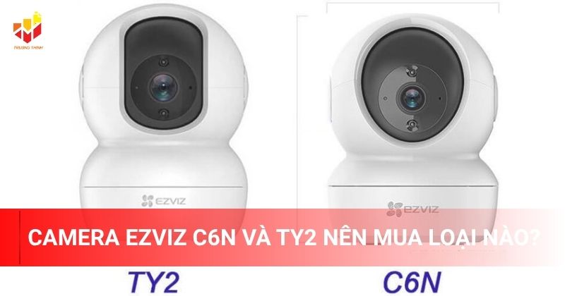 Camera Ezviz C6N và TY2 nên mua loại nào?