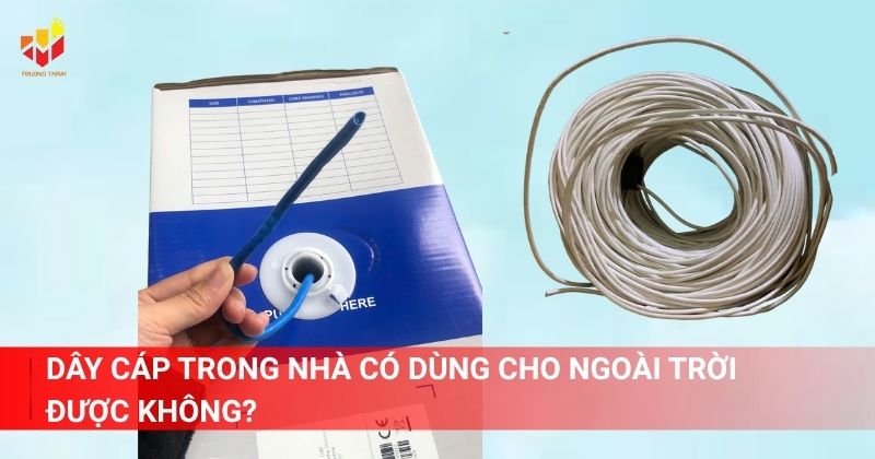 Dây cáp trong nhà có dùng cho ngoài trời được không?