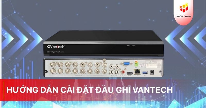 Hướng dẫn cài đặt đầu ghi Vantech nhanh chóng