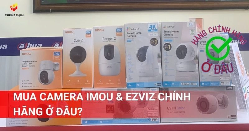 Mua camera Imou & Ezviz chính hãng ở đâu?