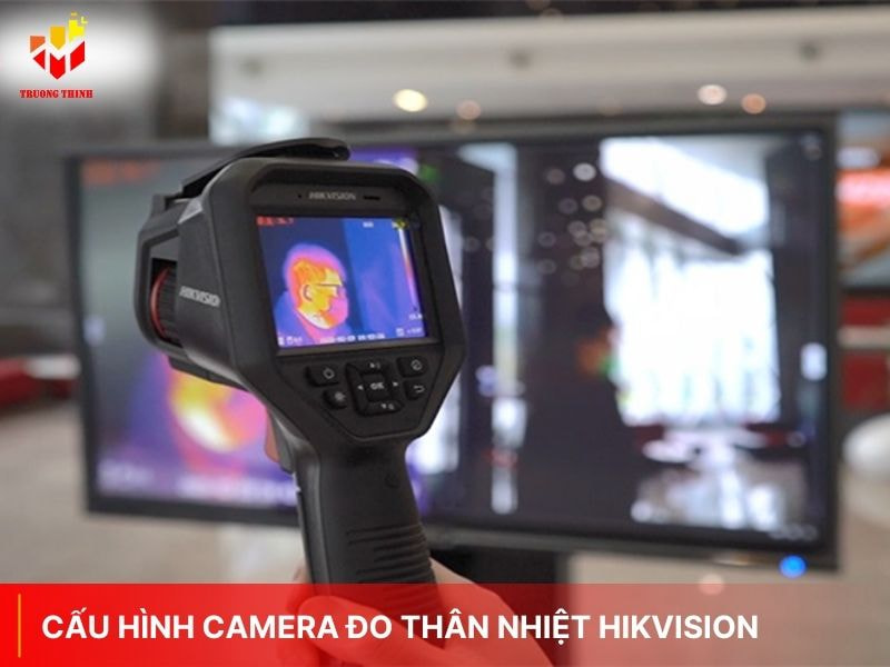 Hướng dẫn cách cấu hình camera đo thân nhiệt Hikvision DS-2TD/HeatPro