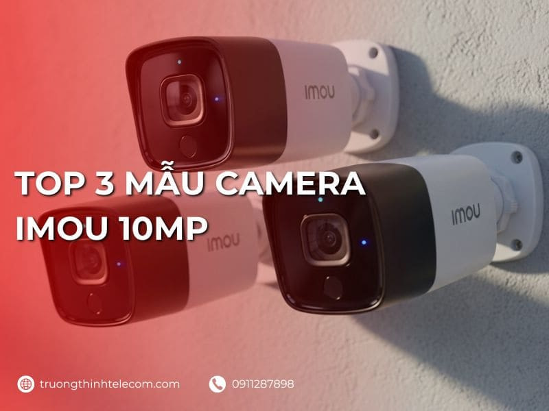 Top 3 mẫu camera Imou 10MP chính hãng đáng mua nhất hiện nay