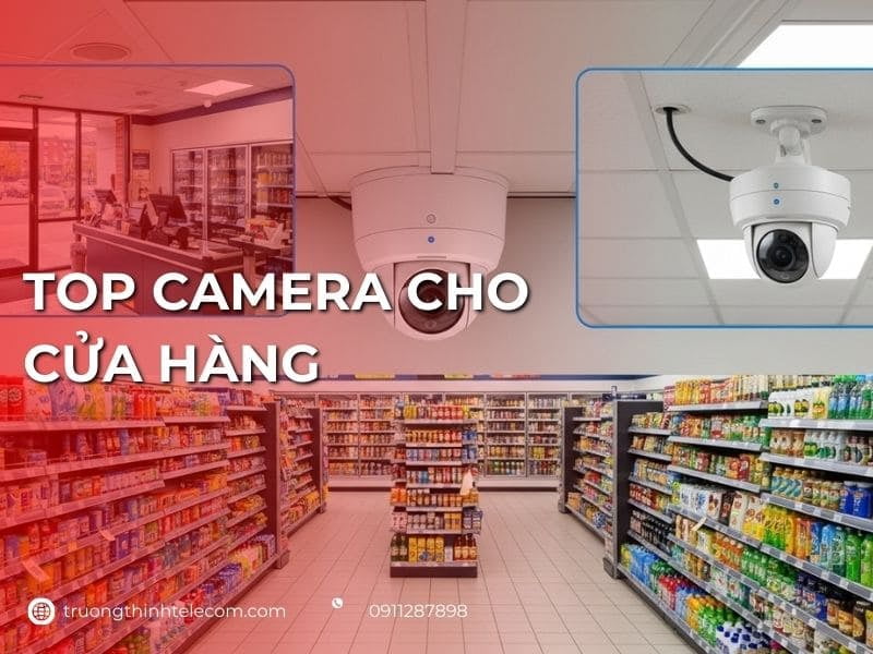 Top 5+ camera cho cửa hàng được ưa chuộng nhất hiện nay 2026