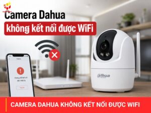 Camera Dahua không kết nối được wifi