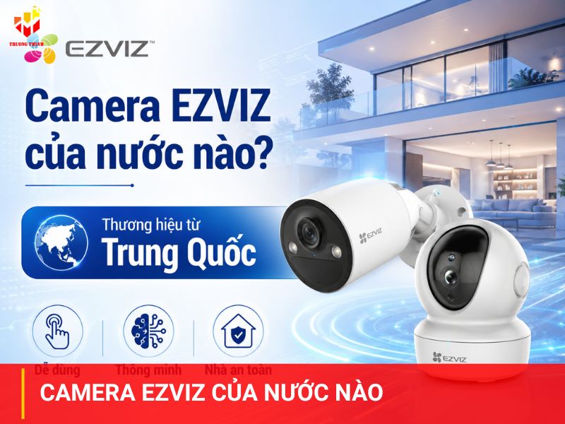 Camera Ezviz của nước nào? 10+ yếu tố khiến camera Ezviz tạo nên sức hút