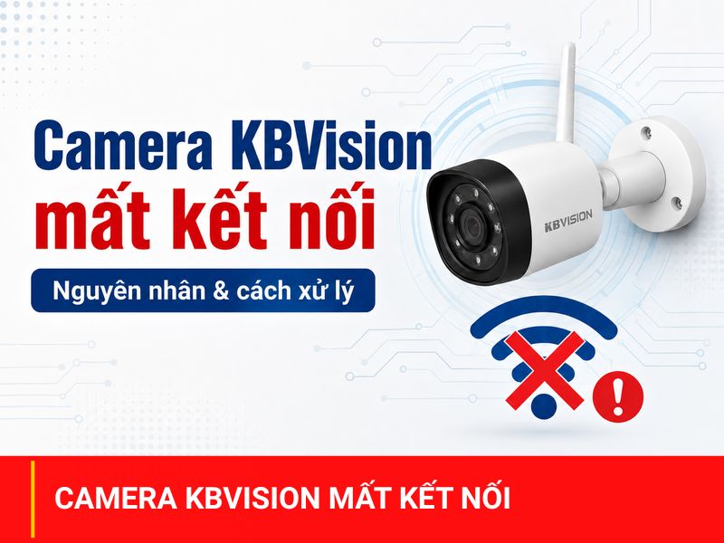Nguyên nhân và cách xử lý camera KBVision mất kết nối đúng cách tại nhà
